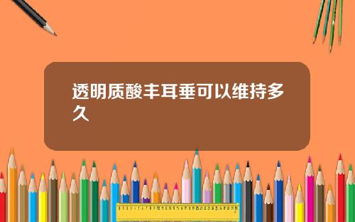 透明质酸丰耳垂可以维持多久