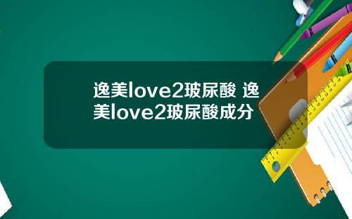 逸美love2玻尿酸 逸美love2玻尿酸成分