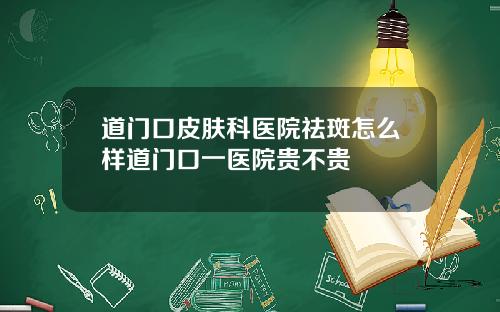 道门口皮肤科医院祛斑怎么样道门口一医院贵不贵