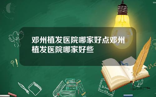 邓州植发医院哪家好点邓州植发医院哪家好些