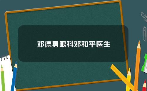 邓德勇眼科邓和平医生