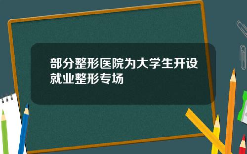 部分整形医院为大学生开设就业整形专场