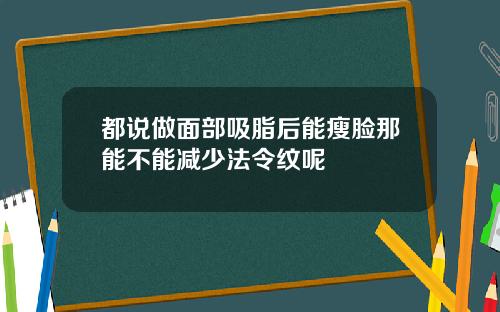 都说做面部吸脂后能瘦脸那能不能减少法令纹呢