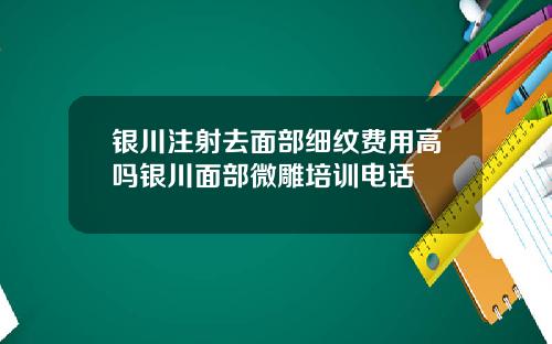 银川注射去面部细纹费用高吗银川面部微雕培训电话
