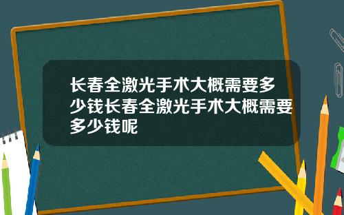 长春全激光手术大概需要多少钱长春全激光手术大概需要多少钱呢