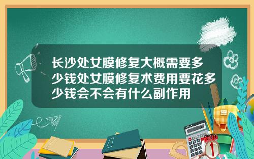长沙处女膜修复大概需要多少钱处女膜修复术费用要花多少钱会不会有什么副作用