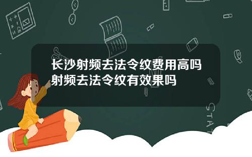 长沙射频去法令纹费用高吗射频去法令纹有效果吗