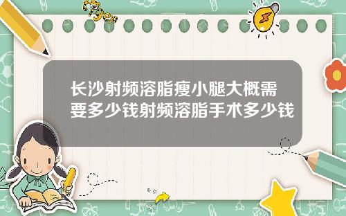 长沙射频溶脂瘦小腿大概需要多少钱射频溶脂手术多少钱