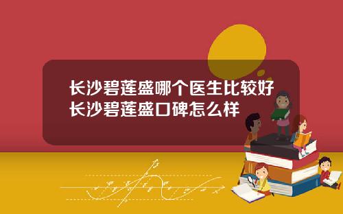 长沙碧莲盛哪个医生比较好长沙碧莲盛口碑怎么样