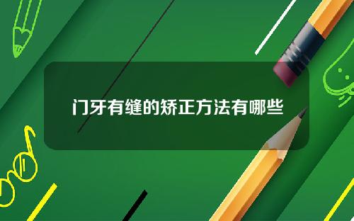 门牙有缝的矫正方法有哪些