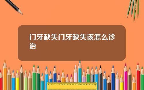 门牙缺失门牙缺失该怎么诊治
