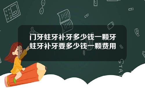 门牙蛀牙补牙多少钱一颗牙蛀牙补牙要多少钱一颗费用