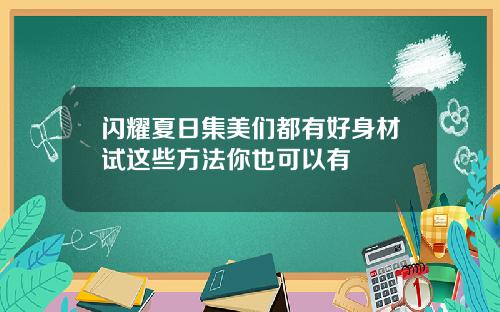 闪耀夏日集美们都有好身材试这些方法你也可以有