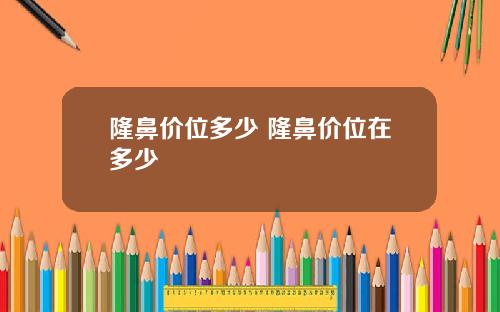 隆鼻价位多少 隆鼻价位在多少