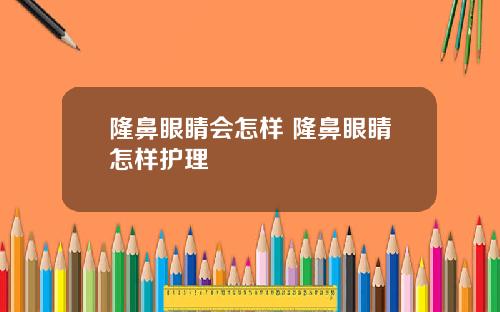 隆鼻眼睛会怎样 隆鼻眼睛怎样护理