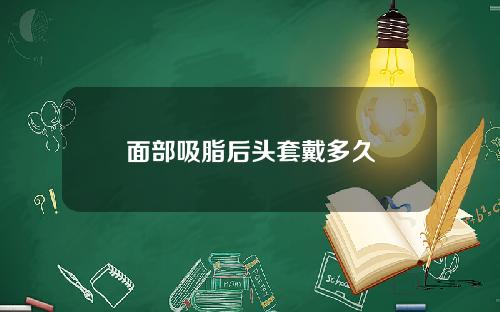 面部吸脂后头套戴多久