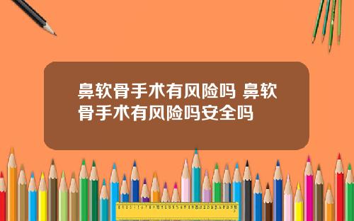 鼻软骨手术有风险吗 鼻软骨手术有风险吗安全吗
