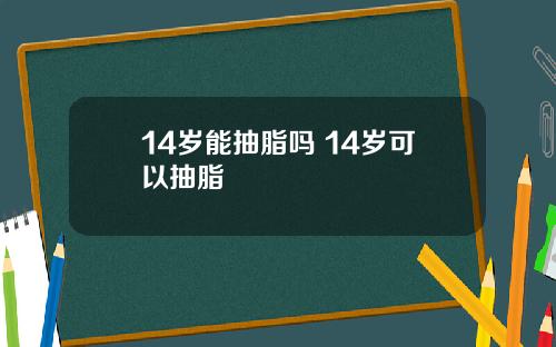 14岁能抽脂吗 14岁可以抽脂