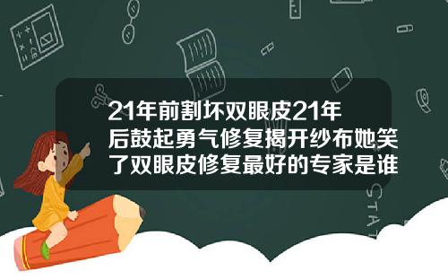 21年前割坏双眼皮21年后鼓起勇气修复揭开纱布她笑了双眼皮修复最好的专家是谁
