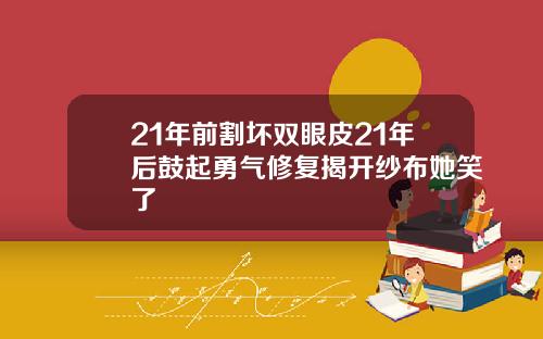 21年前割坏双眼皮21年后鼓起勇气修复揭开纱布她笑了