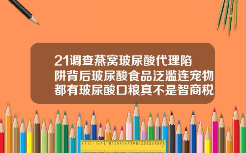 21调查燕窝玻尿酸代理陷阱背后玻尿酸食品泛滥连宠物都有玻尿酸口粮真不是智商税玻尿酸一般多少钱一盒