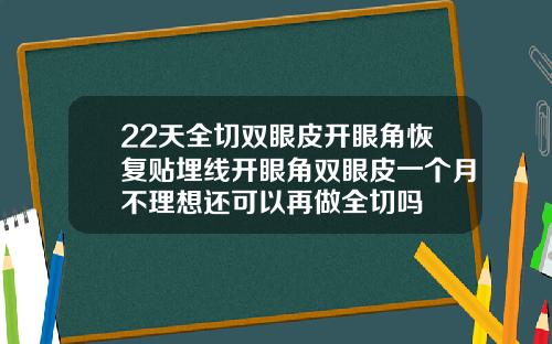 22天全切双眼皮开眼角恢复贴埋线开眼角双眼皮一个月不理想还可以再做全切吗