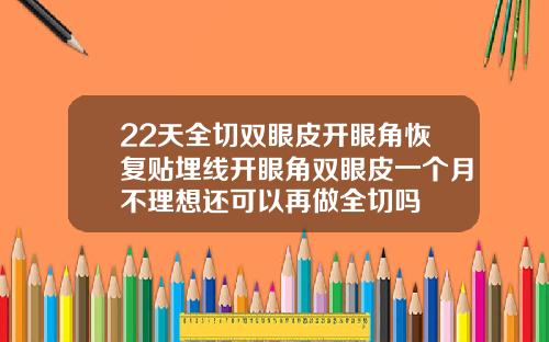 22天全切双眼皮开眼角恢复贴埋线开眼角双眼皮一个月不理想还可以再做全切吗