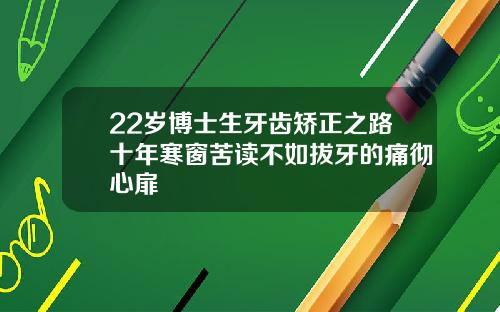 22岁博士生牙齿矫正之路十年寒窗苦读不如拔牙的痛彻心扉