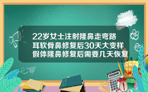 22岁女士注射隆鼻走弯路耳软骨鼻修复后30天大变样假体隆鼻修复后需要几天恢复好