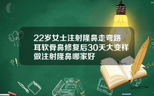 22岁女士注射隆鼻走弯路耳软骨鼻修复后30天大变样做注射隆鼻哪家好
