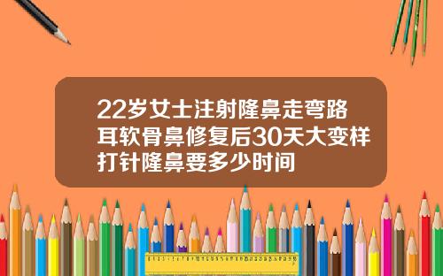 22岁女士注射隆鼻走弯路耳软骨鼻修复后30天大变样打针隆鼻要多少时间