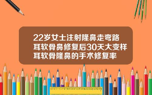 22岁女士注射隆鼻走弯路耳软骨鼻修复后30天大变样耳软骨隆鼻的手术修复率