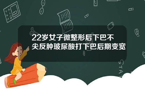 22岁女子微整形后下巴不尖反肿玻尿酸打下巴后期变宽