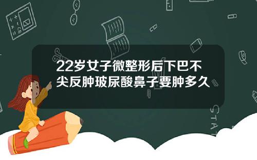 22岁女子微整形后下巴不尖反肿玻尿酸鼻子要肿多久