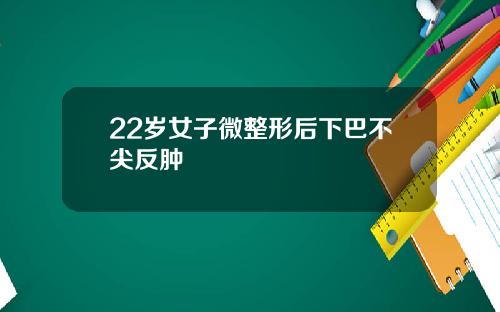 22岁女子微整形后下巴不尖反肿
