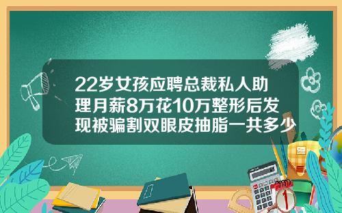 22岁女孩应聘总裁私人助理月薪8万花10万整形后发现被骗割双眼皮抽脂一共多少钱啊