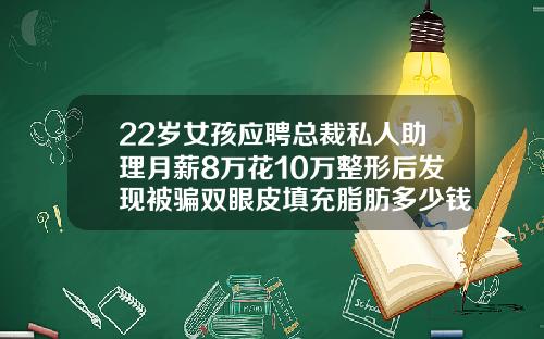 22岁女孩应聘总裁私人助理月薪8万花10万整形后发现被骗双眼皮填充脂肪多少钱一次