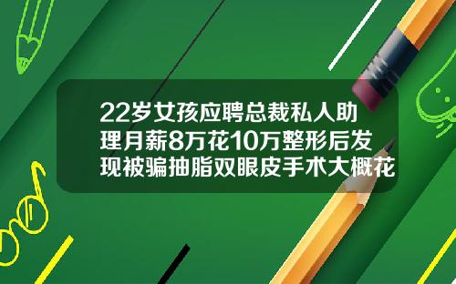 22岁女孩应聘总裁私人助理月薪8万花10万整形后发现被骗抽脂双眼皮手术大概花多少钱一次