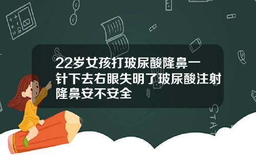 22岁女孩打玻尿酸隆鼻一针下去右眼失明了玻尿酸注射隆鼻安不安全