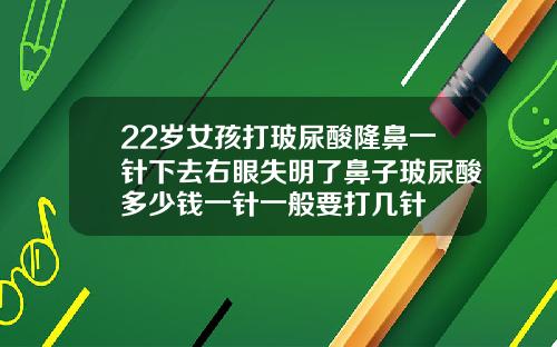 22岁女孩打玻尿酸隆鼻一针下去右眼失明了鼻子玻尿酸多少钱一针一般要打几针