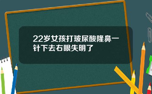 22岁女孩打玻尿酸隆鼻一针下去右眼失明了