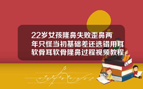 22岁女孩隆鼻失败歪鼻两年只怪当初基础差还选错用耳软骨耳软骨隆鼻过程视频教程