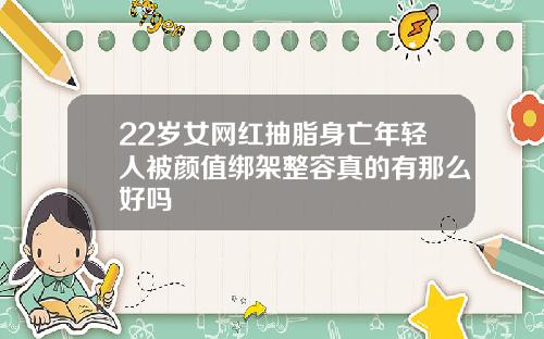 22岁女网红抽脂身亡年轻人被颜值绑架整容真的有那么好吗