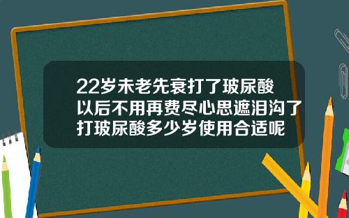 22岁未老先衰打了玻尿酸以后不用再费尽心思遮泪沟了打玻尿酸多少岁使用合适呢