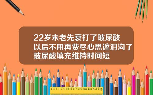 22岁未老先衰打了玻尿酸以后不用再费尽心思遮泪沟了玻尿酸填充维持时间短