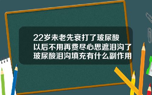 22岁未老先衰打了玻尿酸以后不用再费尽心思遮泪沟了玻尿酸泪沟填充有什么副作用吗