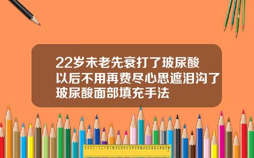 22岁未老先衰打了玻尿酸以后不用再费尽心思遮泪沟了玻尿酸面部填充手法