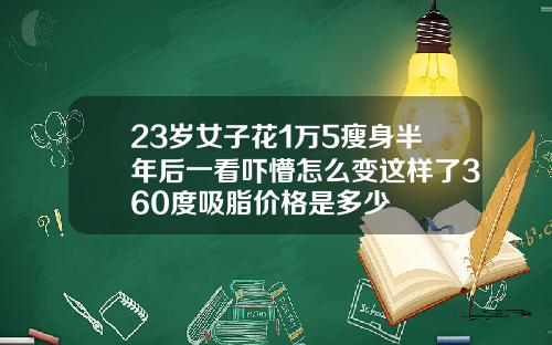 23岁女子花1万5瘦身半年后一看吓懵怎么变这样了360度吸脂价格是多少