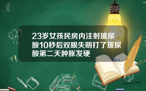 23岁女孩民房内注射玻尿酸10秒后双眼失明打了玻尿酸第二天肿胀发硬
