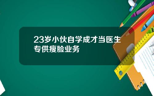 23岁小伙自学成才当医生专供瘦脸业务